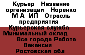 Курьер › Название организации ­ Норенко М А, ИП › Отрасль предприятия ­ Курьерская служба › Минимальный оклад ­ 15 000 - Все города Работа » Вакансии   . Ростовская обл.,Донецк г.